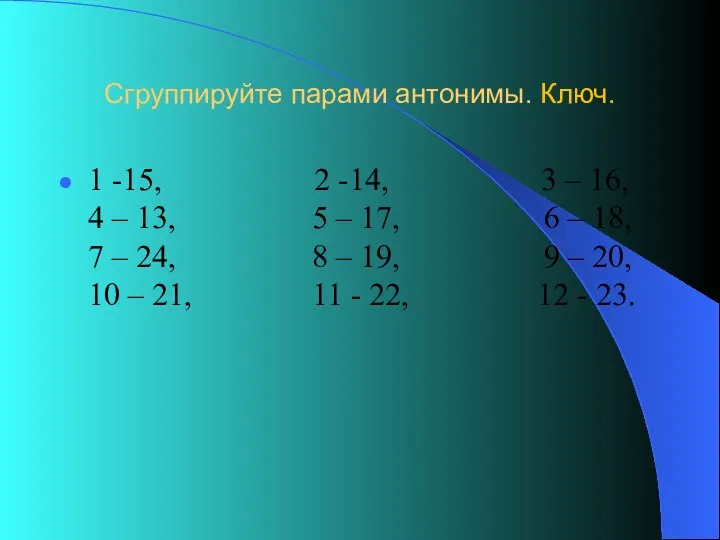 Сгруппируйте парами антонимы. Ключ. 1 -15, 2 -14, 3 –