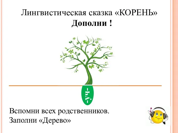 Лингвистическая сказка «КОРЕНЬ» Дополни ! Вспомни всех родственников. Заполни «Дерево» -уч-