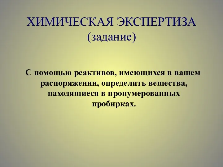 ХИМИЧЕСКАЯ ЭКСПЕРТИЗА (задание) С помощью реактивов, имеющихся в вашем распоряжении, определить вещества, находящиеся в пронумерованных пробирках.