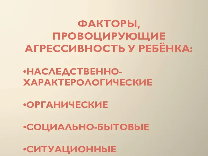 Факторы, провоцирующие агрессивность у ребёнка: •Наследственно-характерологические •Органические •Социально-бытовые •Ситуационные