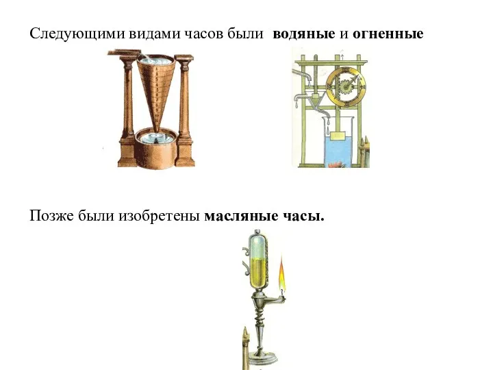 Следующими видами часов были водяные и огненные Позже были изобретены масляные часы.