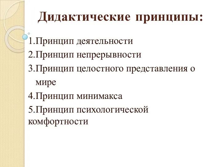 Дидактические принципы: 1.Принцип деятельности 2.Принцип непрерывности 3.Принцип целостного представления о мире 4.Принцип минимакса 5.Принцип психологической комфортности