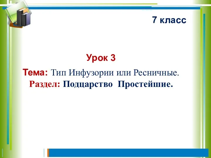 Урок 3 Тема: Тип Инфузории или Ресничные. Раздел: Подцарство Простейшие. 7 класс