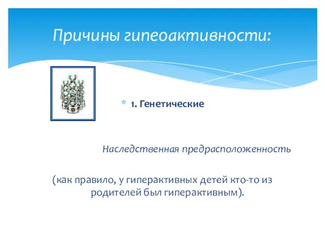 1. Генетические Наследственная предрасположенность (как правило, у гиперактивных детей кто-то из родителей был гиперактивным). Причины гипеоактивности: