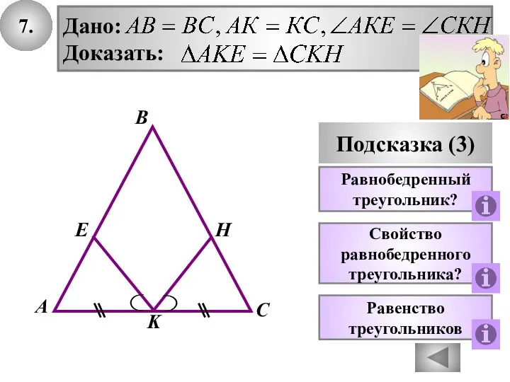 7. В А С Подсказка (3) K Равнобедренный треугольник? Свойство равнобедренного треугольника? E H Равенство треугольников