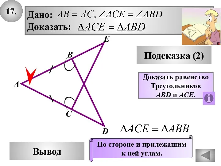 17. Подсказка (2) Дано: Доказать: В А С Е D Доказать равенство Треугольников