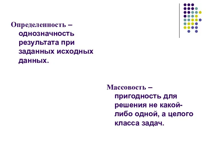 Определенность – однозначность результата при заданных исходных данных. Массовость – пригодность для решения