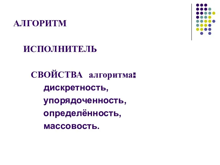 АЛГОРИТМ ИСПОЛНИТЕЛЬ СВОЙСТВА алгоритма: дискретность, упорядоченность, определённость, массовость.