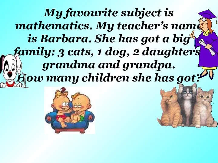 My favourite subject is mathematics. My teacher’s name is Barbara.