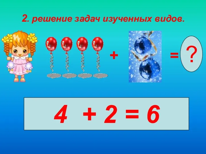 2. решение задач изученных видов. + = ? 4 + 2 = 6