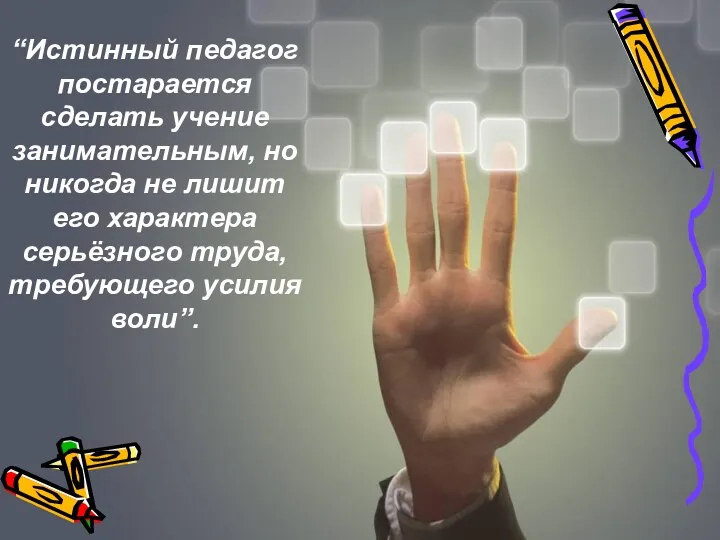 “Истинный педагог постарается сделать учение занимательным, но никогда не лишит