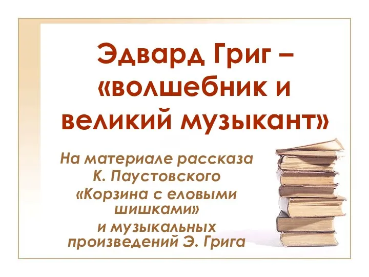 Эдвард Григ – «волшебник и великий музыкант» На материале рассказа