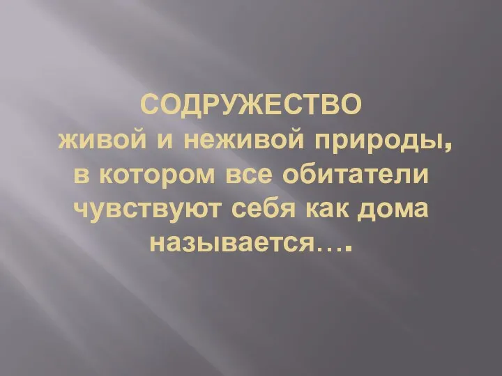 СОДРУЖЕСТВО живой и неживой природы, в котором все обитатели чувствуют себя как дома называется….