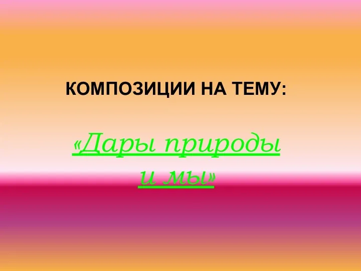 КОМПОЗИЦИИ НА ТЕМУ: «Дары природы и мы»