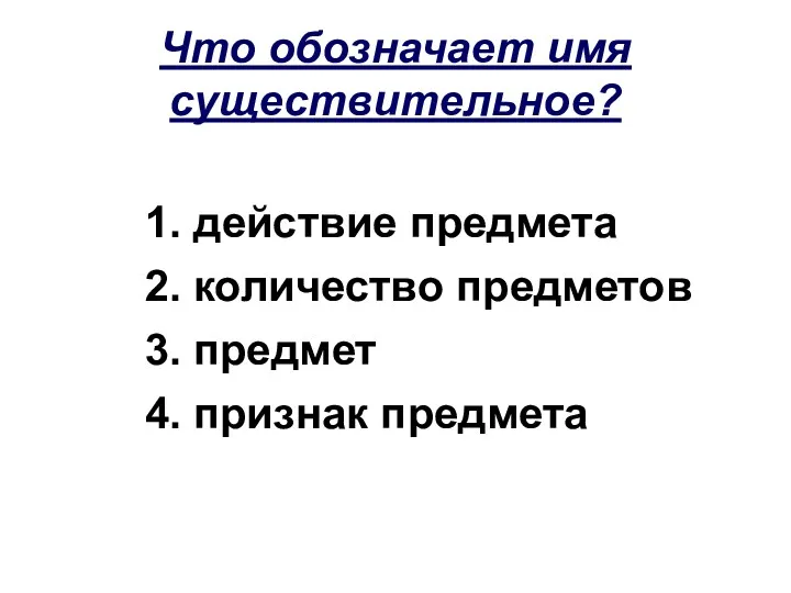 Что обозначает имя существительное? 1. действие предмета 2. количество предметов 3. предмет 4. признак предмета