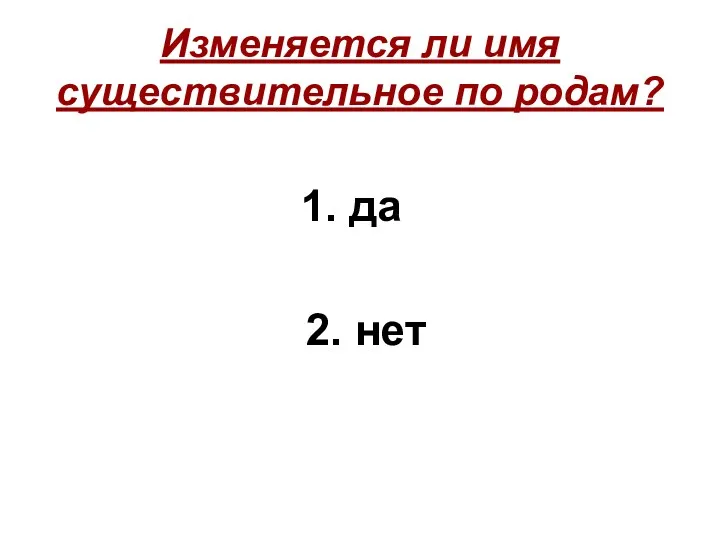 Изменяется ли имя существительное по родам? 1. да 2. нет