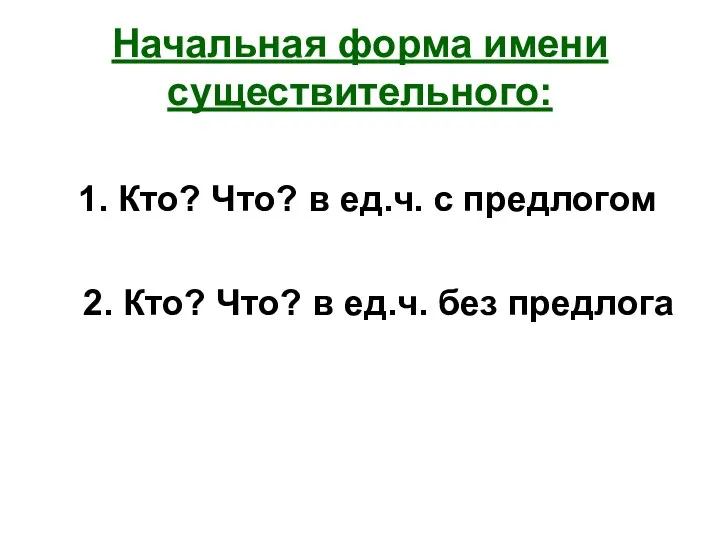 Начальная форма имени существительного: 1. Кто? Что? в ед.ч. с