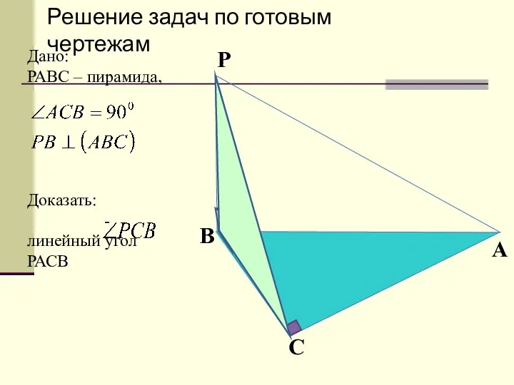Дано: РАВС – пирамида, Доказать: - линейный угол РАСВ Решение задач по готовым чертежам