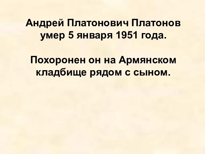 Андрей Платонович Платонов умер 5 января 1951 года. Похоронен он на Армянском кладбище рядом с сыном.