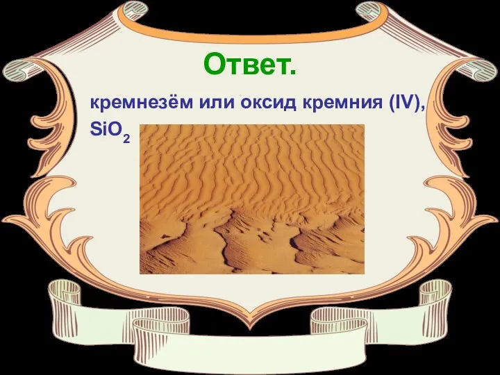 Ответ. кремнезём или оксид кремния (IV), SiO2