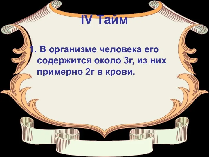 IV Тайм 1. В организме человека его содержится около 3г, из них примерно 2г в крови.