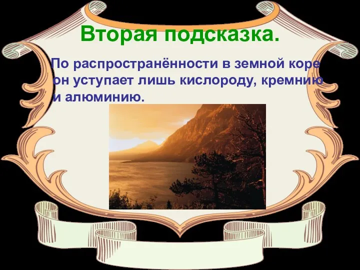 Вторая подсказка. По распространённости в земной коре он уступает лишь кислороду, кремнию и алюминию.