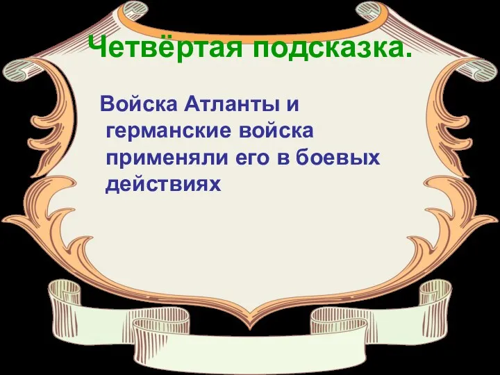 Четвёртая подсказка. Войска Атланты и германские войска применяли его в боевых действиях