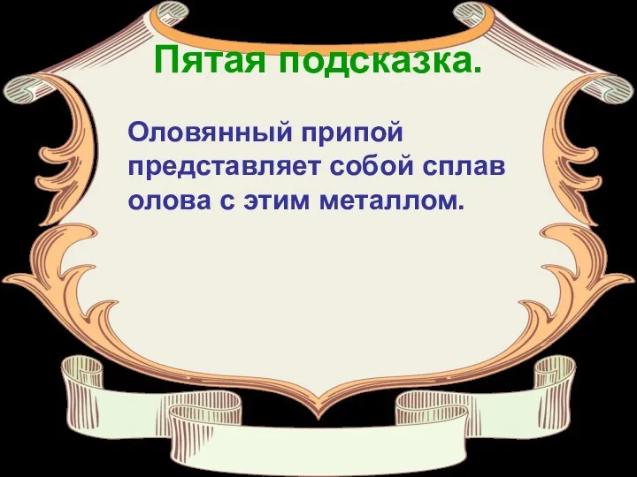 Пятая подсказка. Оловянный припой представляет собой сплав олова с этим металлом.