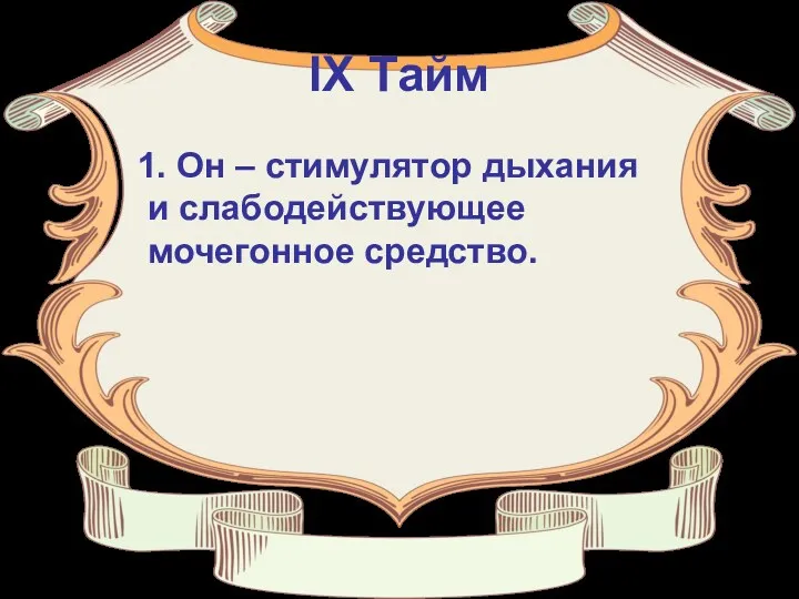 IX Тайм 1. Он – стимулятор дыхания и слабодействующее мочегонное средство.