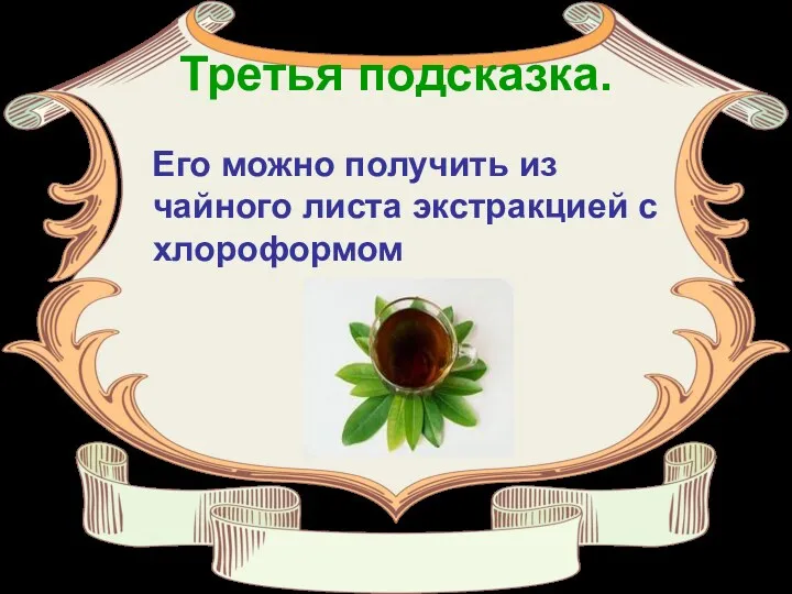 Третья подсказка. Его можно получить из чайного листа экстракцией с хлороформом