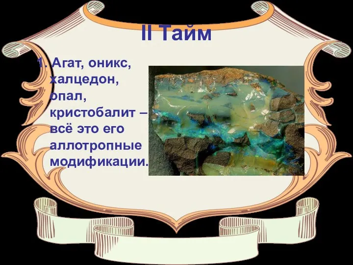 II Тайм 1. Агат, оникс, халцедон, опал, кристобалит – всё это его аллотропные модификации.