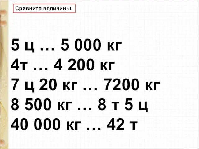 Сравните величины. 5 ц … 5 000 кг 4т … 4 200 кг