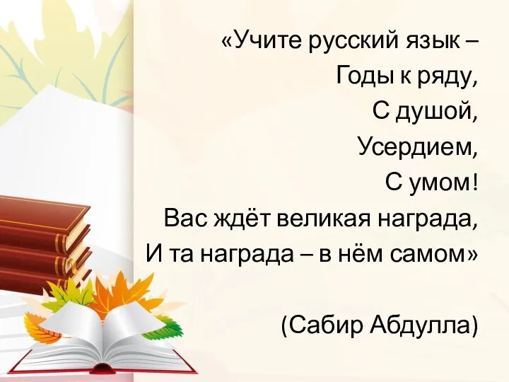 «Учите русский язык – Годы к ряду, С душой, Усердием, С умом! Вас