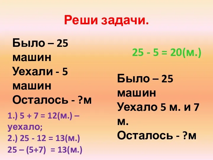 Реши задачи. Было – 25 машин Уехали - 5 машин Осталось - ?м