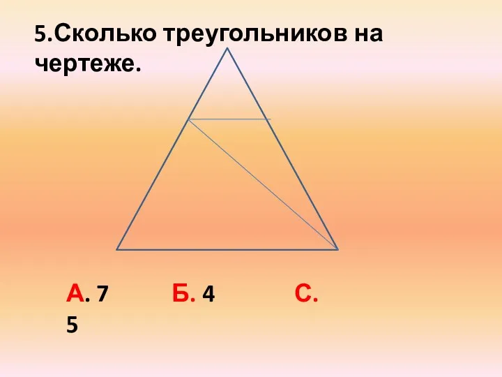 А. 7 Б. 4 С. 5 5.Сколько треугольников на чертеже.