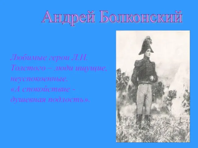 Любимые герои Л.Н. Толстого – люди ищущие, неуспокоенные. «А спокойствие - душевная подлость». Андрей Болконский