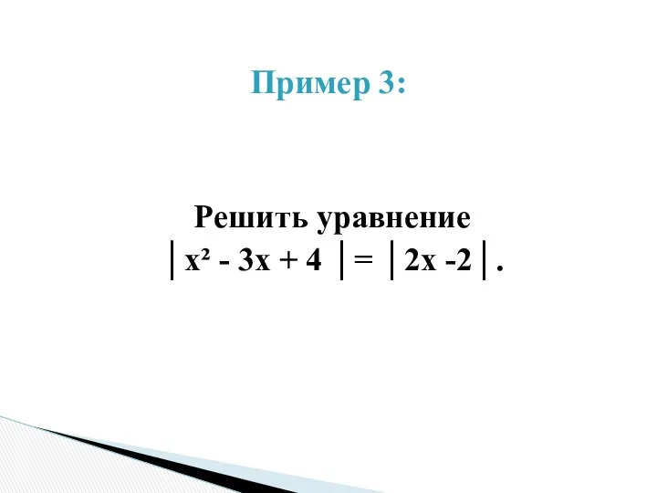 Решить уравнение ‌│х² - 3х + 4 │= │2х -2│. Пример 3: