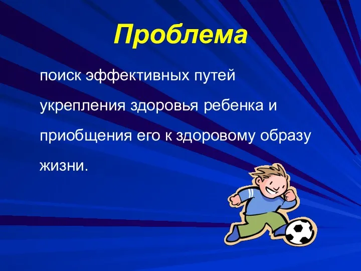 Проблема поиск эффективных путей укрепления здоровья ребенка и приобщения его к здоровому образу жизни.