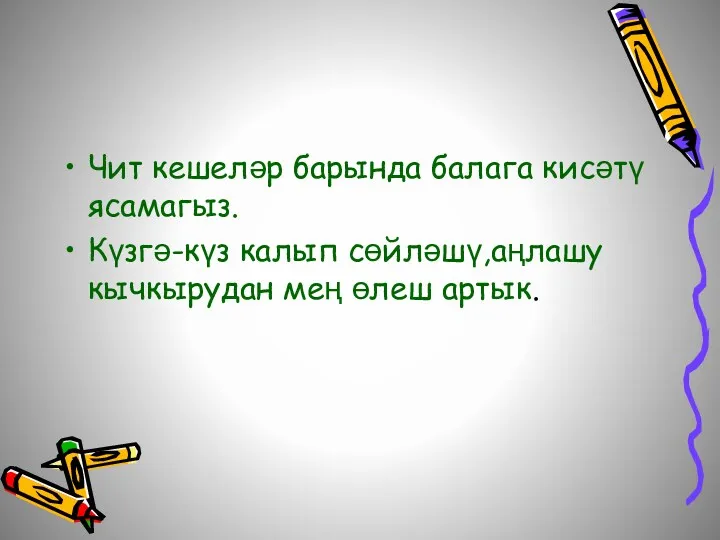 Чит кешеләр барында балага кисәтү ясамагыз. Күзгә-күз калып сөйләшү,аңлашу кычкырудан мең өлеш артык.