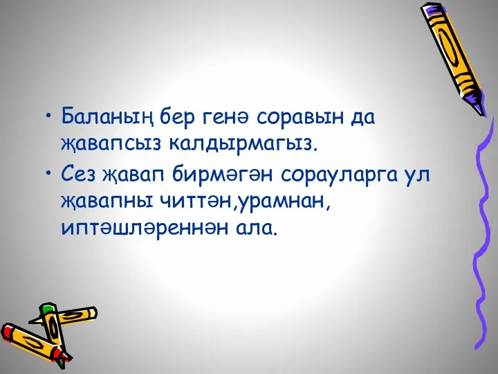 Баланың бер генә соравын да җавапсыз калдырмагыз. Сез җавап бирмәгән сорауларга ул җавапны читтән,урамнан,иптәшләреннән ала.