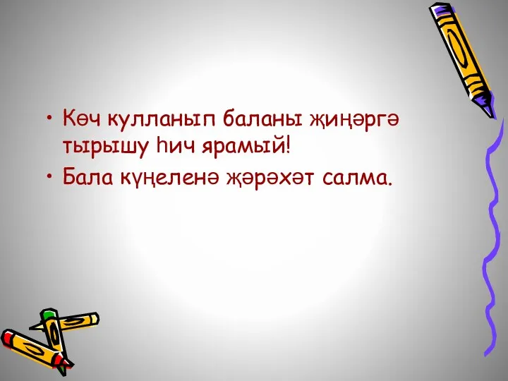 Көч кулланып баланы җиңәргә тырышу һич ярамый! Бала күңеленә җәрәхәт салма.