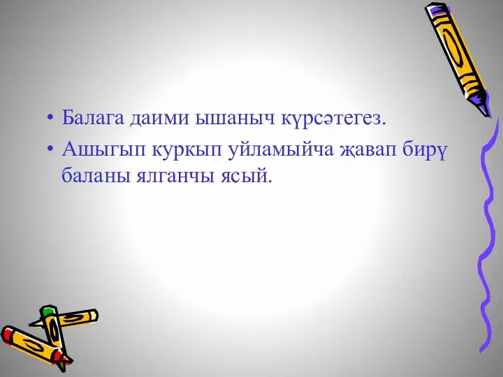 Балага даими ышаныч күрсәтегез. Ашыгып куркып уйламыйча җавап бирү баланы ялганчы ясый.