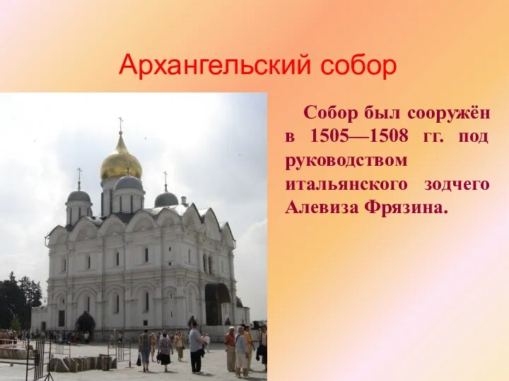 Архангельский собор Собор был сооружён в 1505—1508 гг. под руководством итальянского зодчего Алевиза Фрязина.
