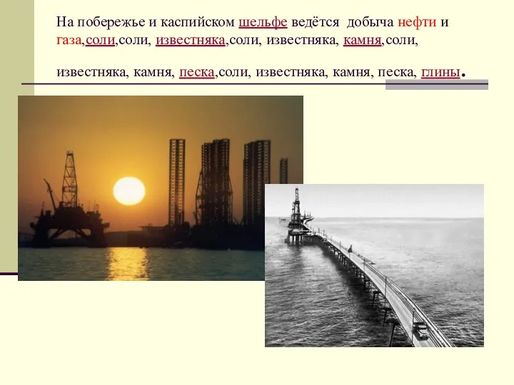 На побережье и каспийском шельфе ведётся добыча нефти и газа,соли,соли,