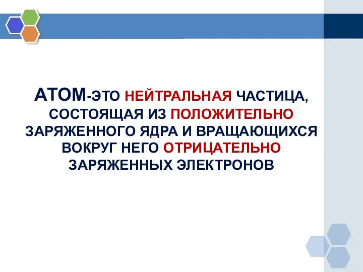 АТОМ-ЭТО НЕЙТРАЛЬНАЯ ЧАСТИЦА, СОСТОЯЩАЯ ИЗ ПОЛОЖИТЕЛЬНО ЗАРЯЖЕННОГО ЯДРА И ВРАЩАЮЩИХСЯ ВОКРУГ НЕГО ОТРИЦАТЕЛЬНО ЗАРЯЖЕННЫХ ЭЛЕКТРОНОВ