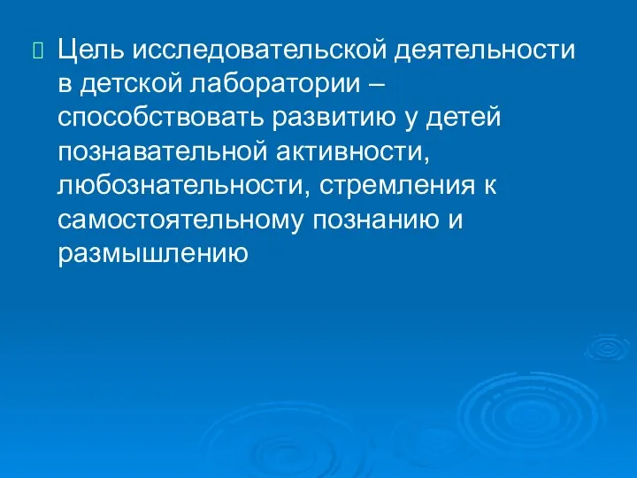 Цель исследовательской деятельности в детской лаборатории – способствовать развитию у