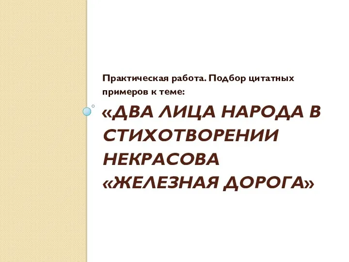 «Два лица народа в стихотворении Некрасова «Железная дорога» Практическая работа. Подбор цитатных примеров к теме: