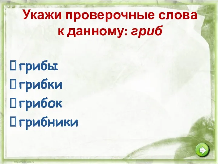 Укажи проверочные слова к данному: гриб грибы грибки грибок грибники