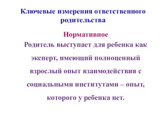 Ключевые измерения ответственного родительства Нормативное Родитель выступает для ребенка как