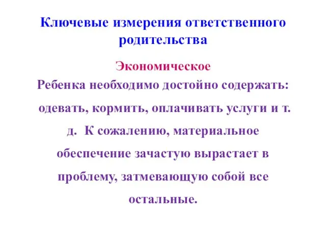 Ключевые измерения ответственного родительства Экономическое Ребенка необходимо достойно содержать: одевать,